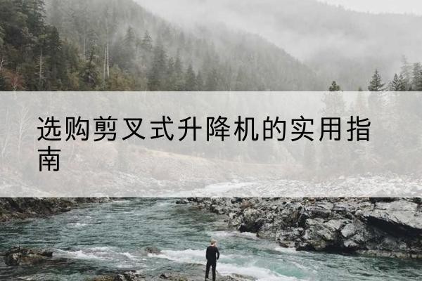 东光剪叉式升降机怎么选-选购剪叉式升降机的实用指南