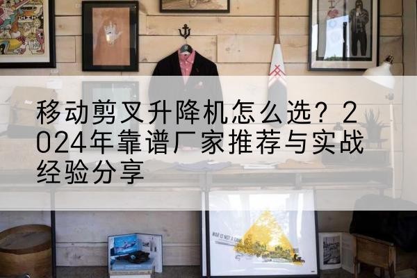 东光升降平台厂家推荐-移动剪叉升降机怎么选?2024年靠谱厂家推荐与实战经验分享