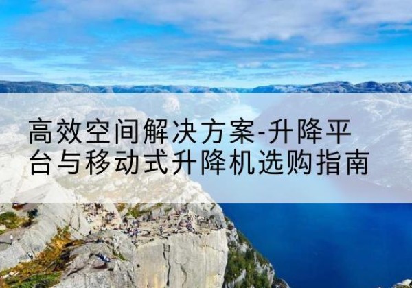 东光升降平台厂家-*空间解决方案-升降平台与移动式升降机选购指南