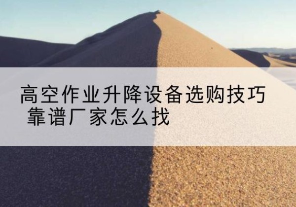 东光电动升降平台厂家推荐-高空作业升降设备选购技巧 靠谱厂家怎么找