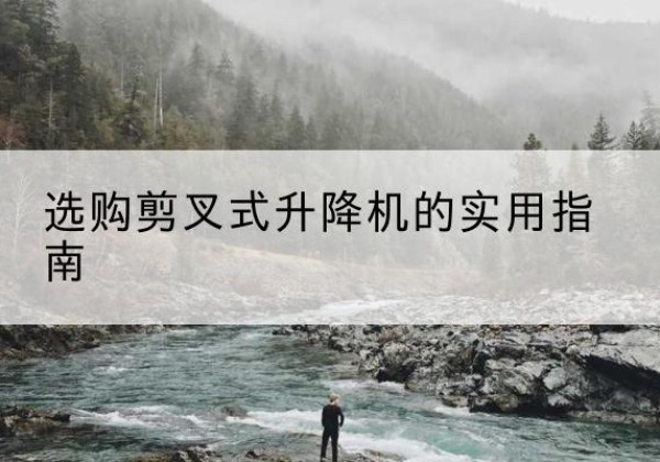 东光剪叉式升降机怎么选-选购剪叉式升降机的实用指南