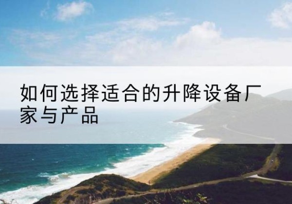 东光电动升降平台厂家-如何选择适合的升降设备厂家与产品